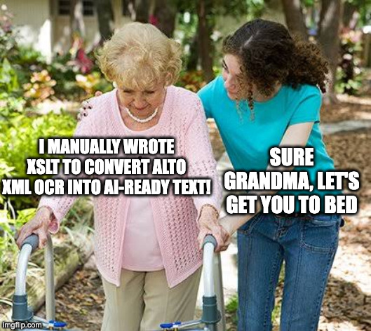 Sure grandma meme: Grandma saying 'I manually wrote XSLT to convert ALTO XML OCR into AI-ready text' with response 'Sure grandma, let's get you to bed'